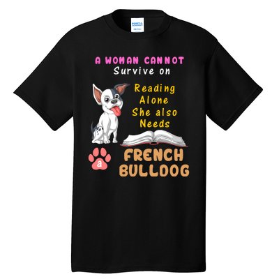 A Woman Cannot Survive On Reading Alone She Also Needs A French Bulldog Tall T-Shirt