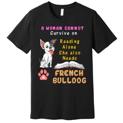 A Woman Cannot Survive On Reading Alone She Also Needs A French Bulldog Premium T-Shirt