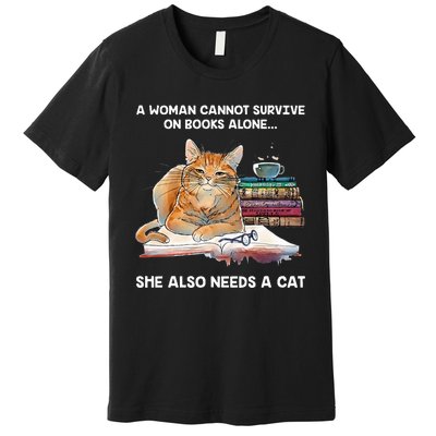 A Woman Cannot Survive On Books Alone She Also Needs A Cat Premium T-Shirt