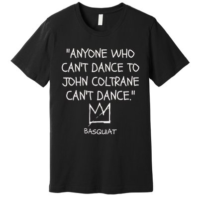 Anyone Who Cant Dance To John Coltrane Cant Dance Premium T-Shirt