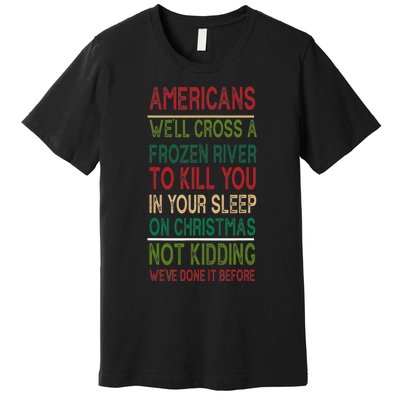 Americans We'll Cross A Frozen River To Kill You In Your Sleep On Christmas Not Premium T-Shirt