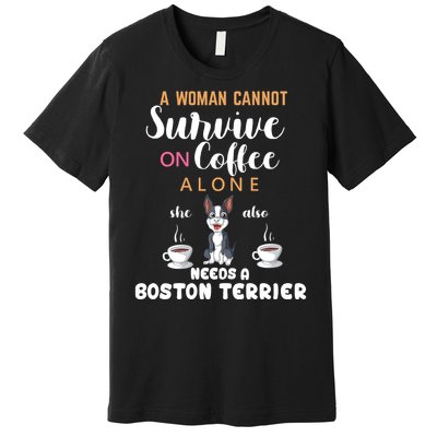 A Woman Cannot Survive On Coffee Alone She Also Needs A Boston Terrier Premium T-Shirt