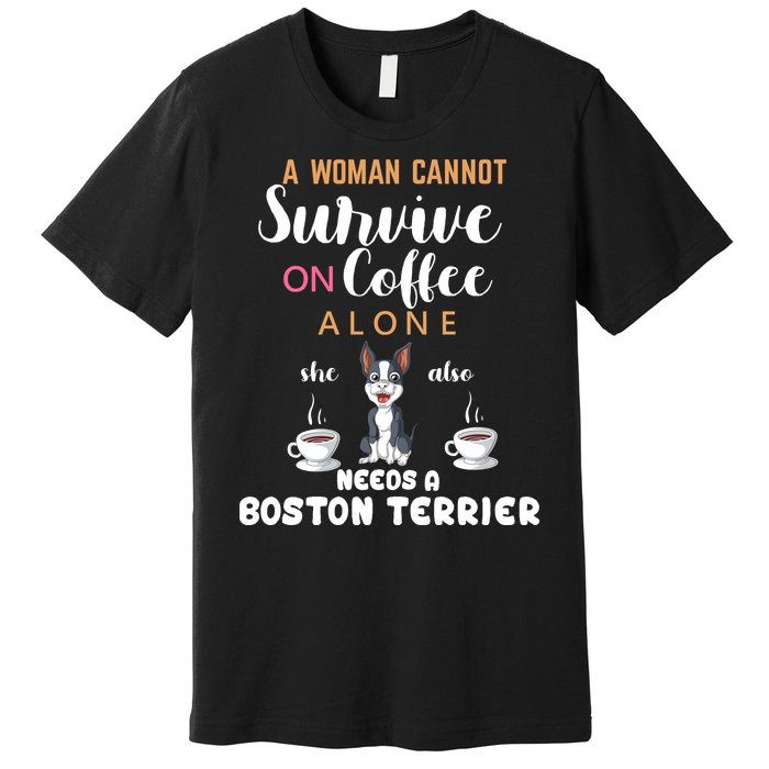 A Woman Cannot Survive On Coffee Alone She Also Needs A Boston Terrier Premium T-Shirt