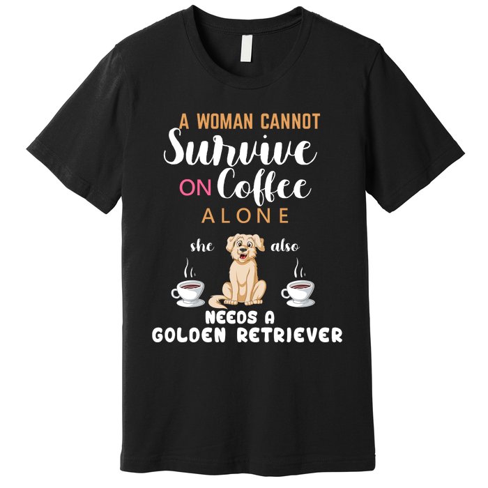 A Woman Cannot Survive On Coffee Alone She Also Needs A Golden Retriever Premium T-Shirt