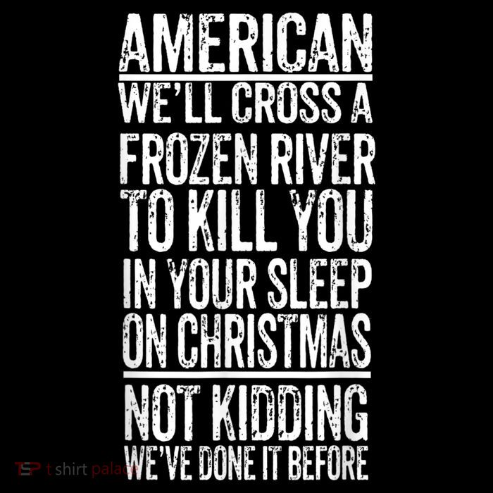 American We'll Cross A Frozen River To Kill You In Your Backpack