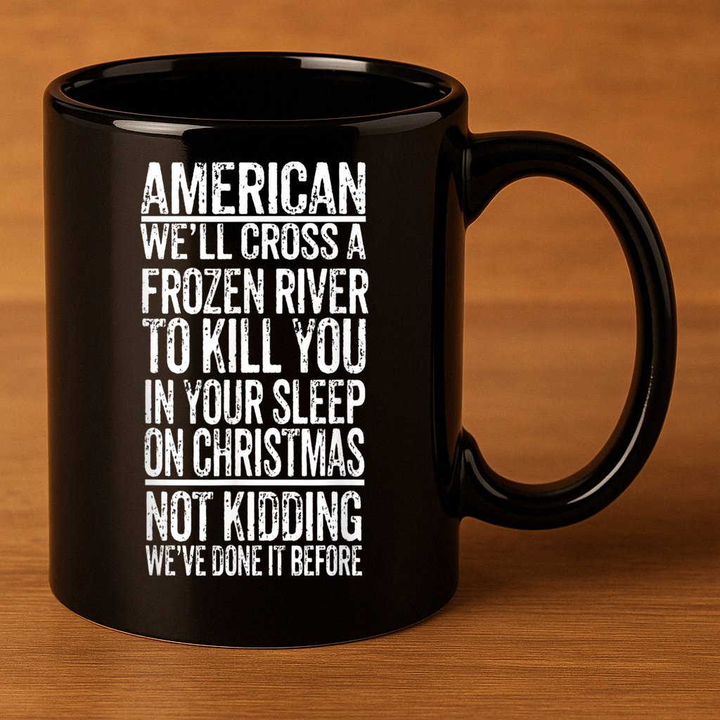American We'll Cross A Frozen River To Kill You In Your 11oz C Handle Ceramic Mug