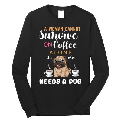 A Woman Cannot Survive On Coffee Alone She Also Needs A Pug Long Sleeve Shirt