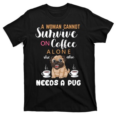 A Woman Cannot Survive On Coffee Alone She Also Needs A Pug T-Shirt