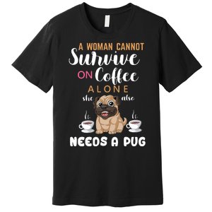 A Woman Cannot Survive On Coffee Alone She Also Needs A Pug Premium T-Shirt