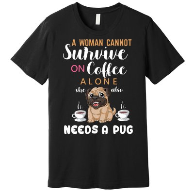 A Woman Cannot Survive On Coffee Alone She Also Needs A Pug Premium T-Shirt