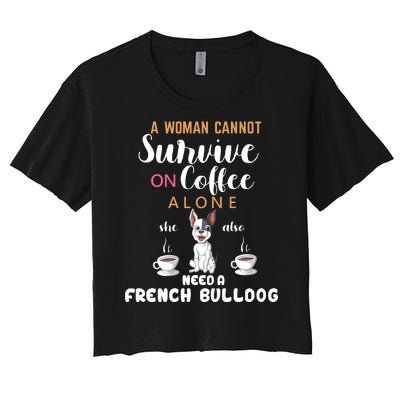 A Woman Cannot Survive On Coffee Alone She Need A French Bulldog Women's Crop Top Tee