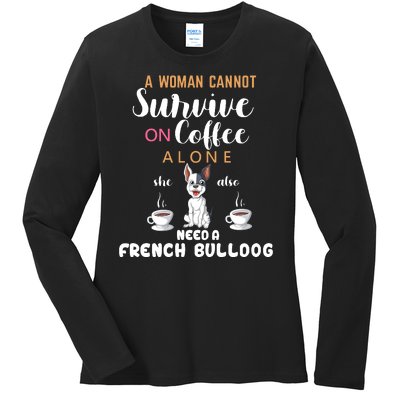 A Woman Cannot Survive On Coffee Alone She Need A French Bulldog Ladies Long Sleeve Shirt