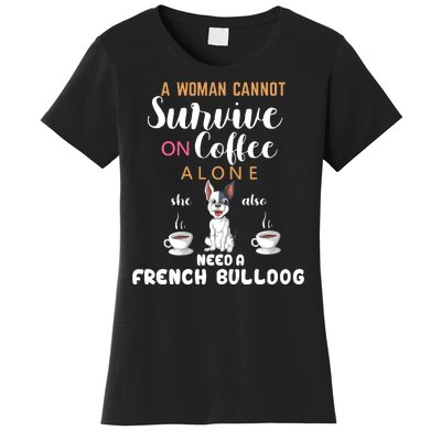 A Woman Cannot Survive On Coffee Alone She Need A French Bulldog Women's T-Shirt