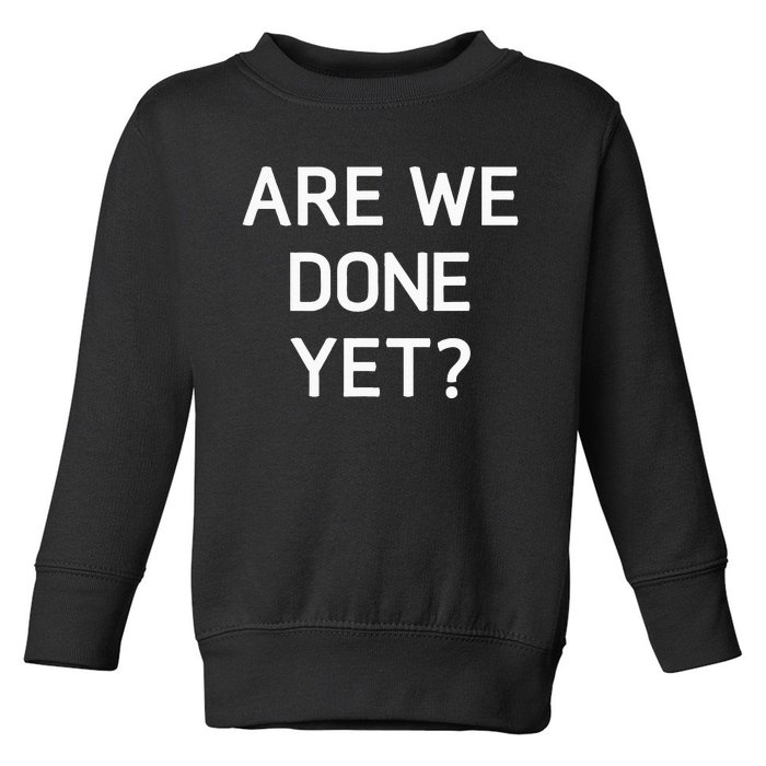 Are We Done Yet Funny Jokes Sarcastic Toddler Sweatshirt