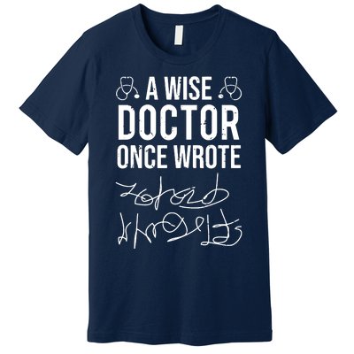 A Wise Doctor Once Wrote Medical Doctor Handwriting Funny Premium T-Shirt