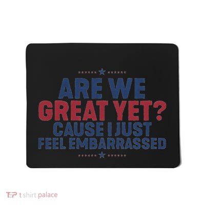 Are We Great Yet Cause I Just Feel Embarrassed Anti Trump Mousepad