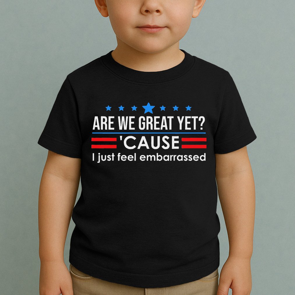 Are We Great Ye I Just Feel Embarrassed Anti Trump Toddler T-Shirt