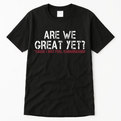 Are We Great Yet Cause I Just Feel Embarrassed Tall T-Shirt
