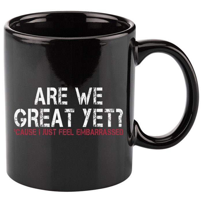 Are We Great Yet Cause I Just Feel Embarrassed 11oz C Handle Ceramic Mug