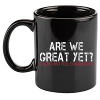 Are We Great Yet Cause I Just Feel Embarrassed 11oz C Handle Ceramic Mug