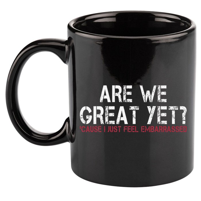 Are We Great Yet Cause I Just Feel Embarrassed 11oz C Handle Ceramic Mug