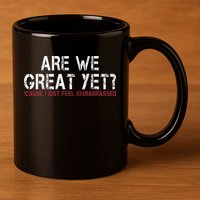 Are We Great Yet Cause I Just Feel Embarrassed 11oz C Handle Ceramic Mug