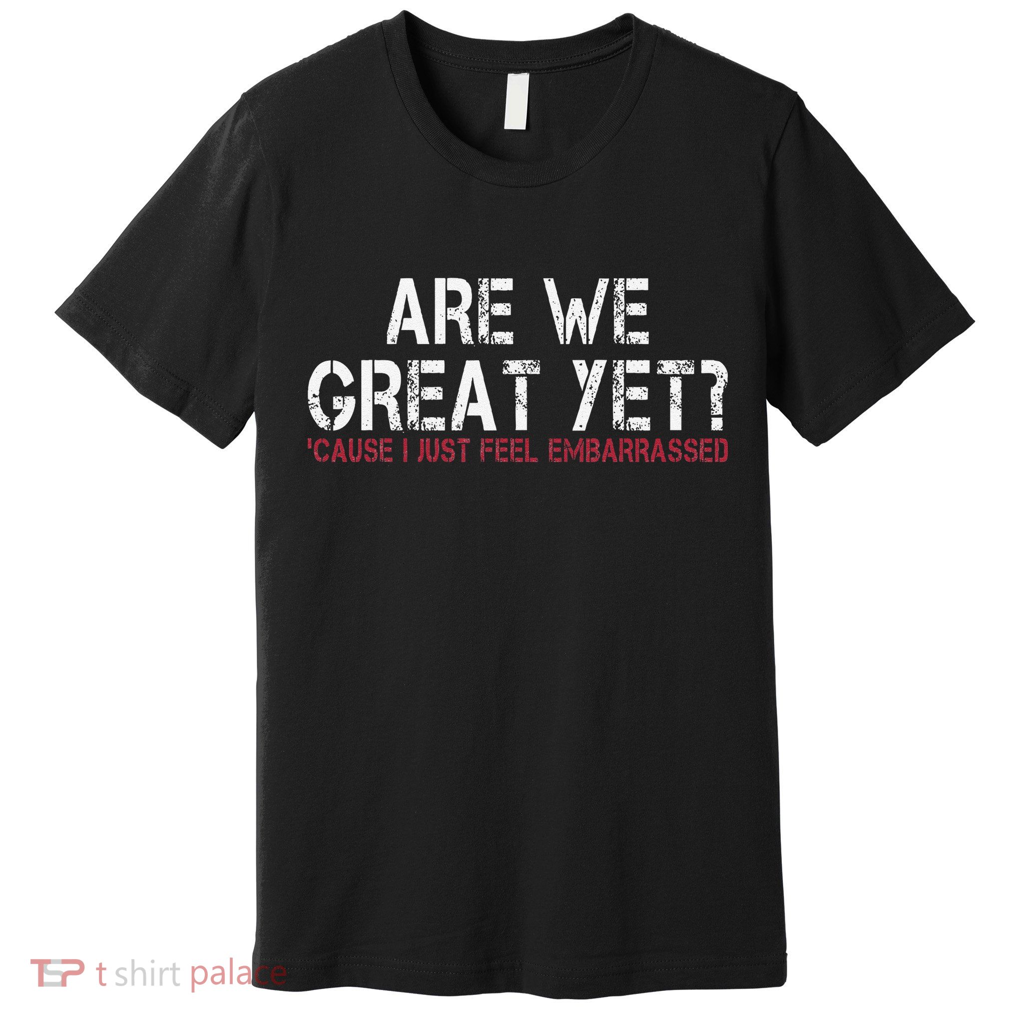 Are We Great Yet Cause I Just Feel Embarrassed Premium T-Shirt