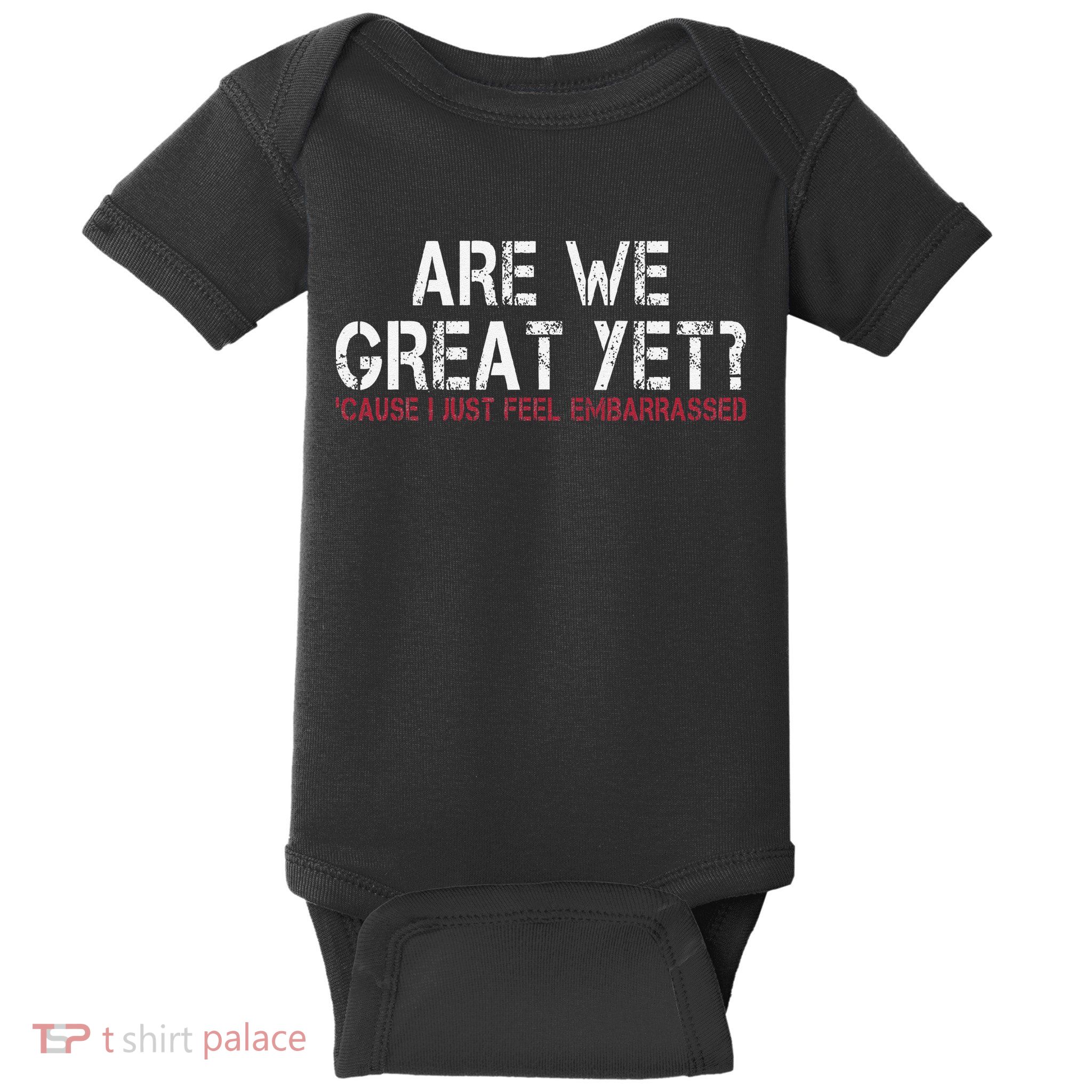 Are We Great Yet Cause I Just Feel Embarrassed Baby Bodysuit