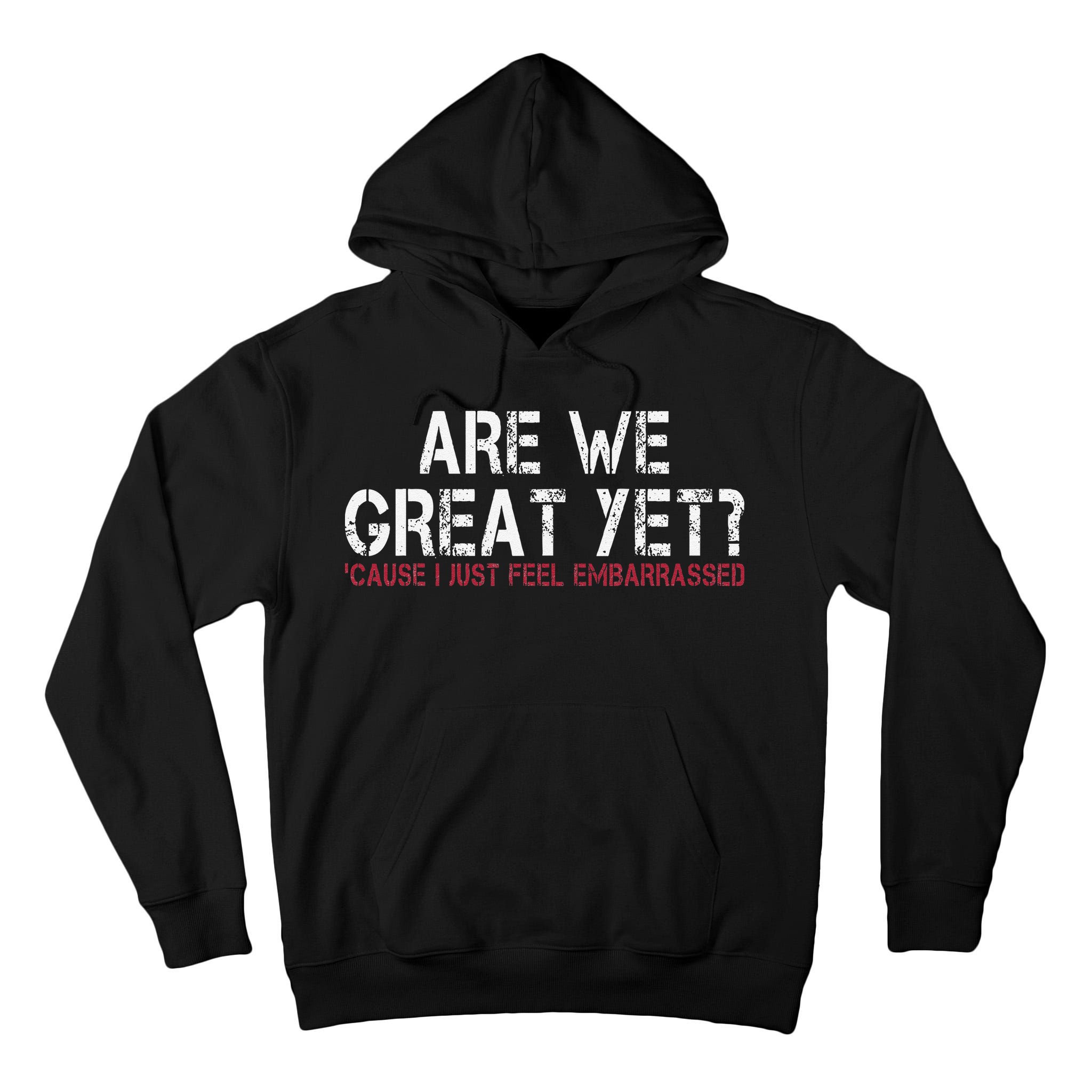 Are We Great Yet Cause I Just Feel Embarrassed Tall Hoodie
