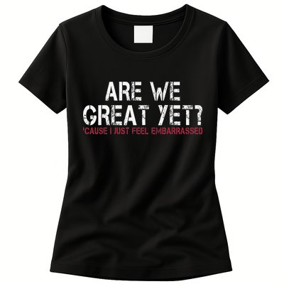 Are We Great Yet Cause I Just Feel Embarrassed Womens T-Shirt