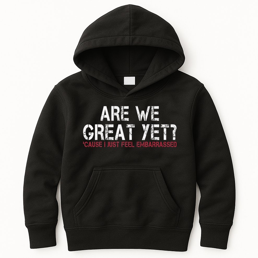 Are We Great Yet Cause I Just Feel Embarrassed Kids Hoodie