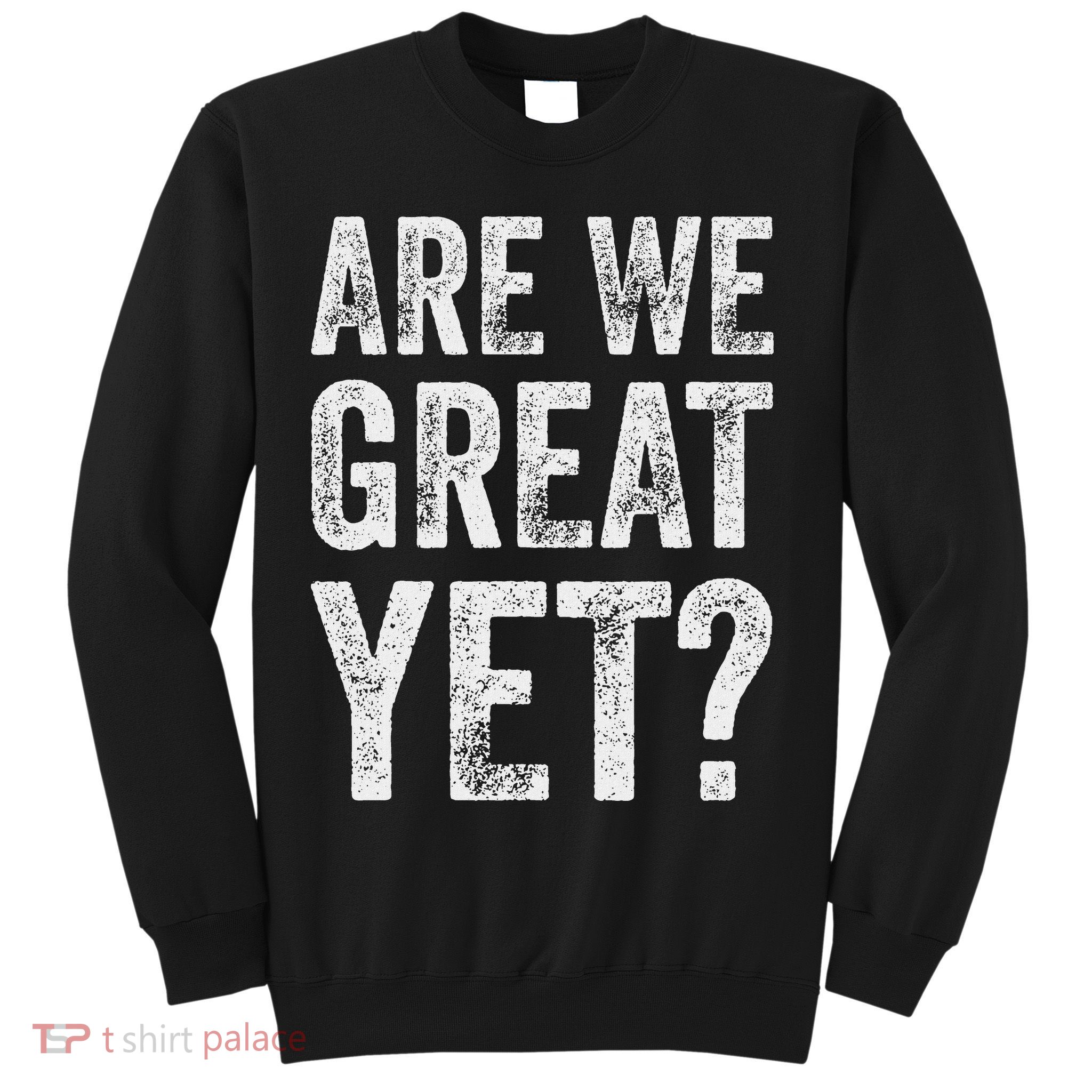 Are We Great Yet Funny Anti Trump Sweatshirt