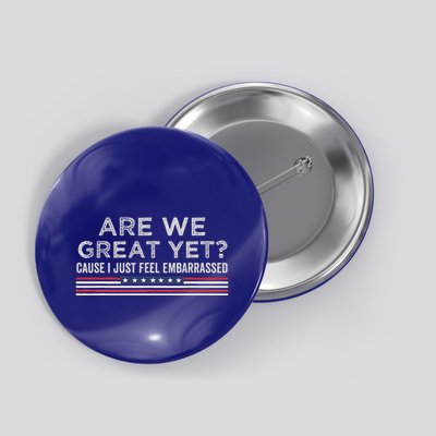 Are We Great Yet Cause I Just Feel Embarrassed Button