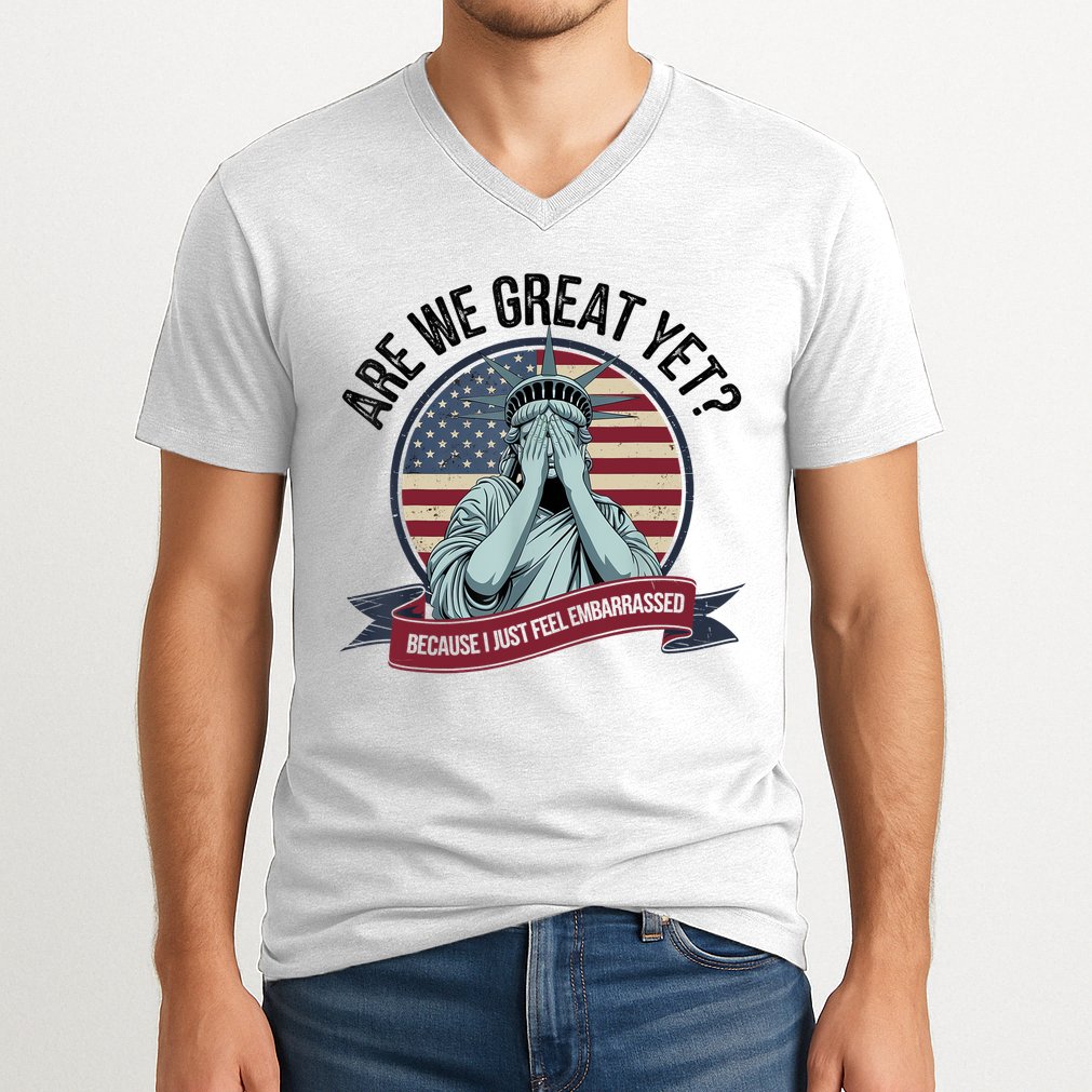 Are We Great Yet Cause I Just Feel Embarrassed V-Neck T-Shirt