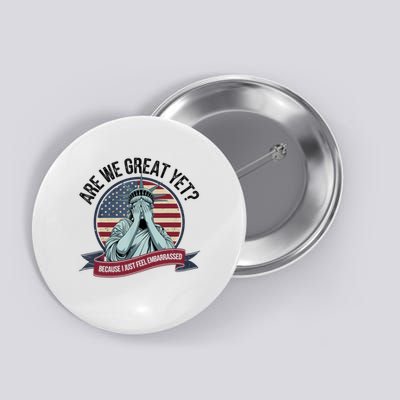 Are We Great Yet Cause I Just Feel Embarrassed Button