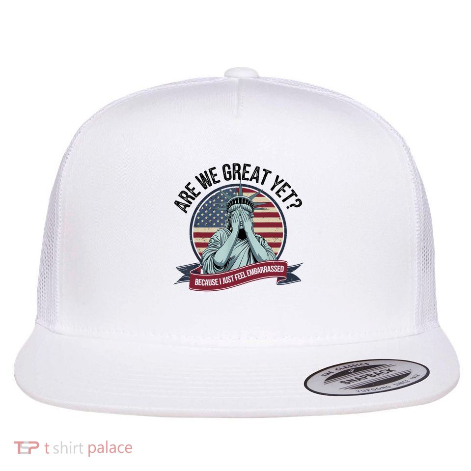 Are We Great Yet Cause I Just Feel Embarrassed Flatbill Hat