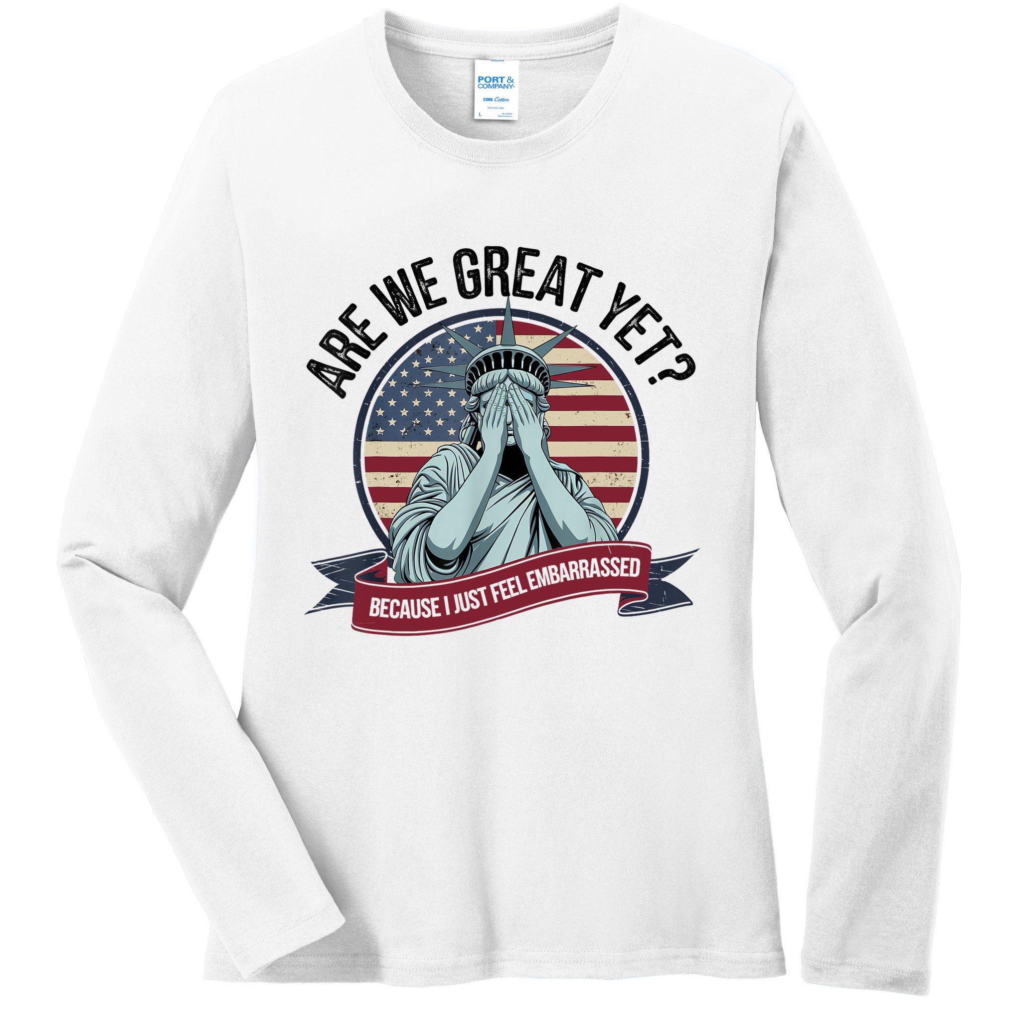 Are We Great Yet Cause I Just Feel Embarrassed Ladies Long Sleeve Shirt