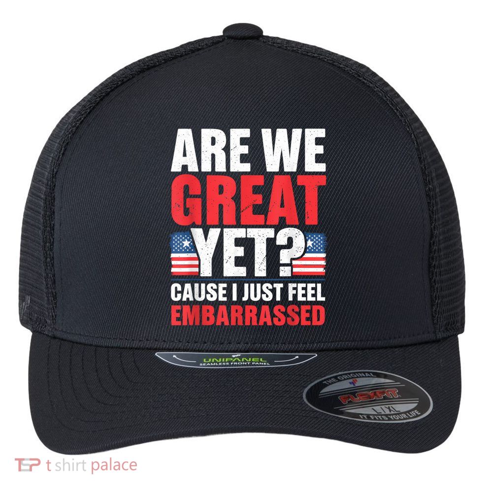 Are We Great Yet Cause I Just Feel Embarrassed Anti Trump Flexfit Unipanel Trucker Cap