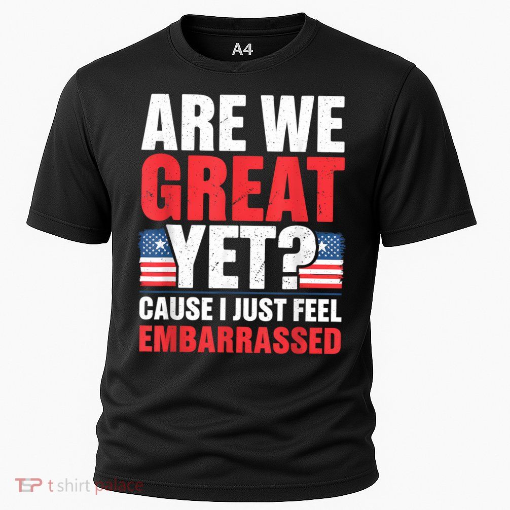 Are We Great Yet Cause I Just Feel Embarrassed Anti Trump Performance Shirt