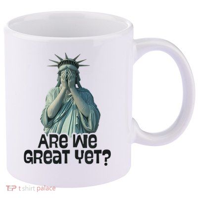 Are We Great Yet Anti Trump Politics Humor Statue Of Liberty 11oz C Handle Ceramic Mug