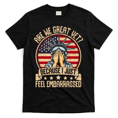 Are We Great Yet Cause I Just Feel Embarrassed T-Shirt