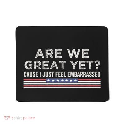 Are We Great Yet Cause I Just Feel Embarrassed Mousepad