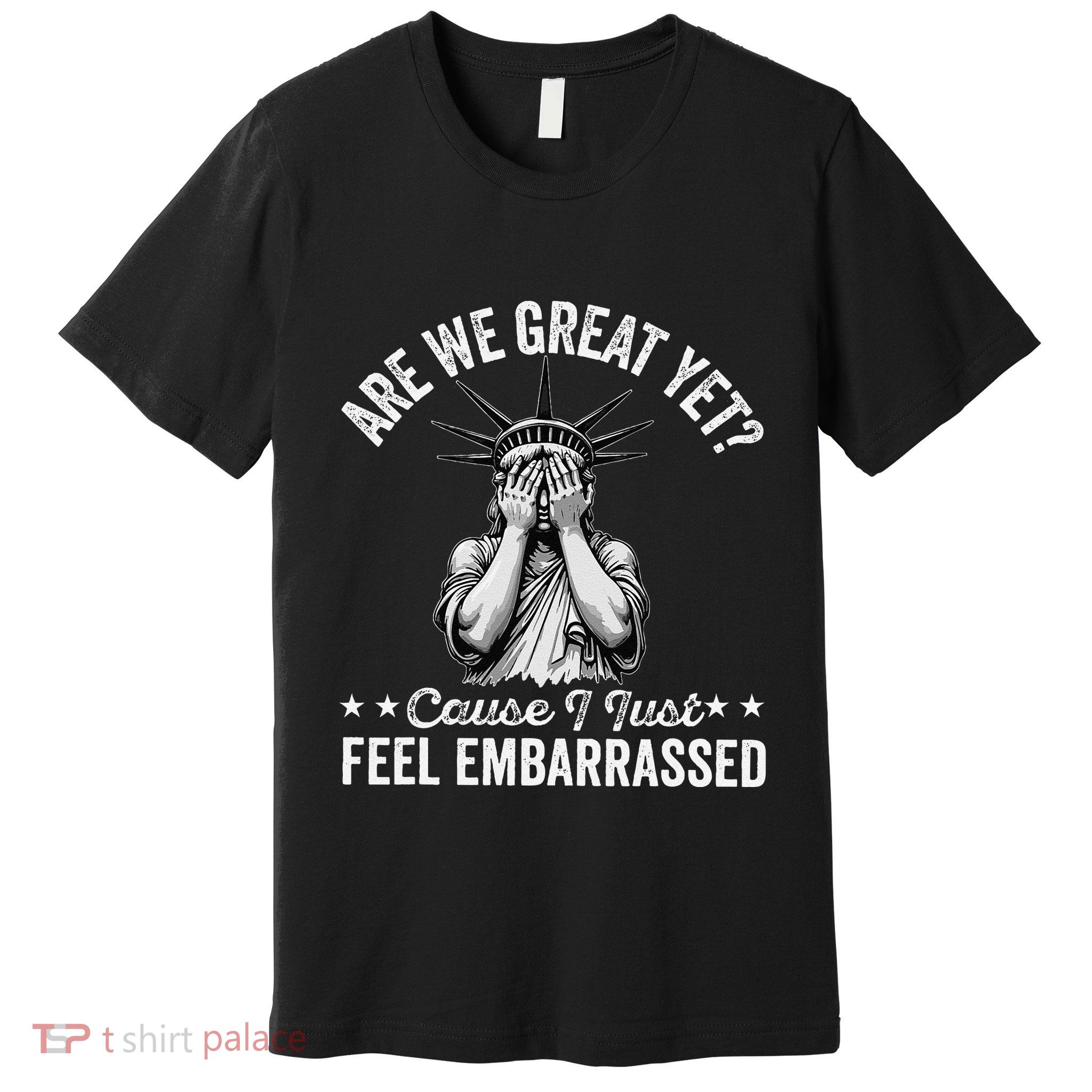 Are We Great Yet Cause I Just Feel Embarrassed Fun Democrat Premium T-Shirt