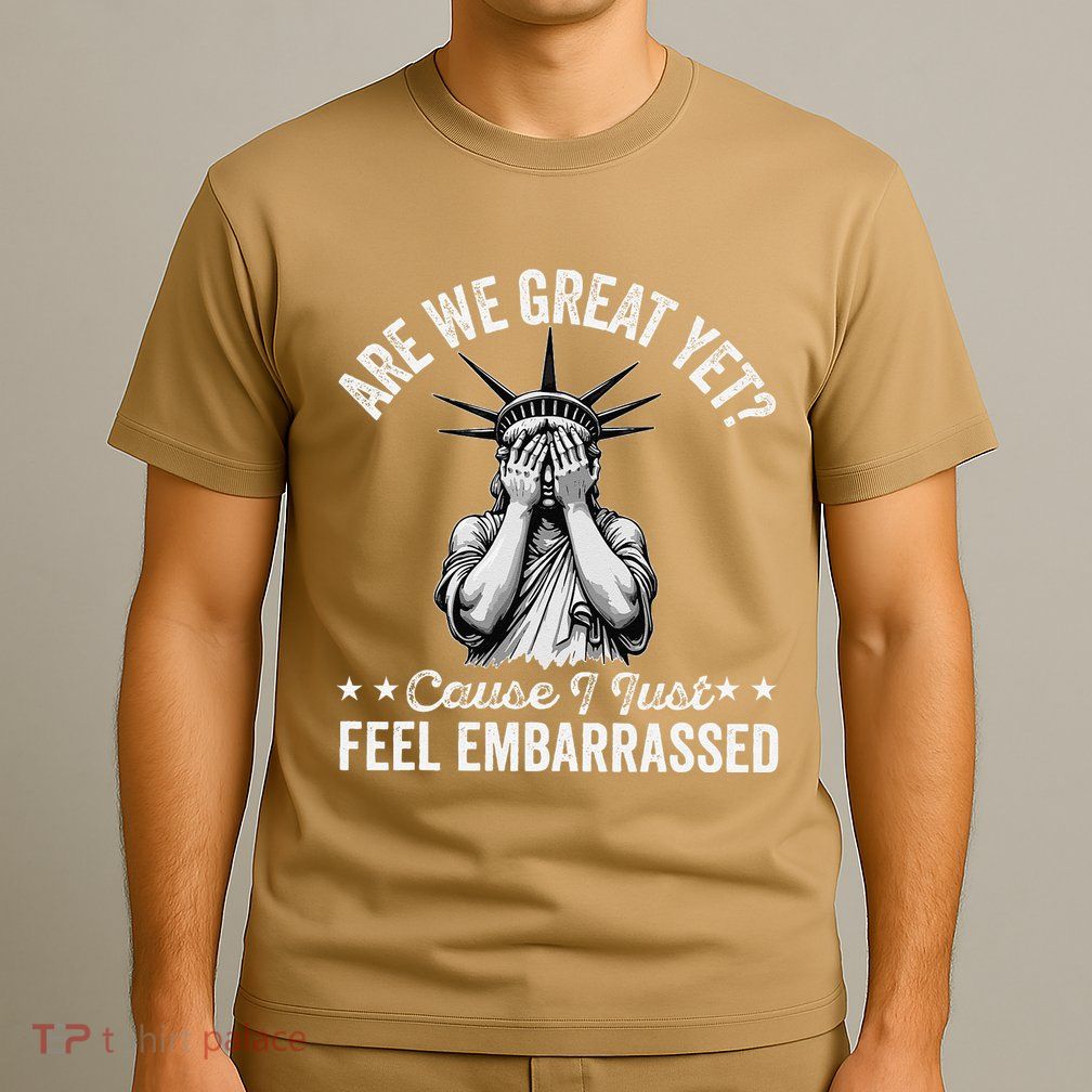 Are We Great Yet Cause I Just Feel Embarrassed Fun Democrat T-Shirt