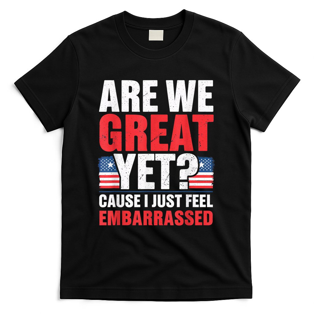 Are We Great Yet Cause I Just Feel Embarrassed Anti Trump T-Shirt