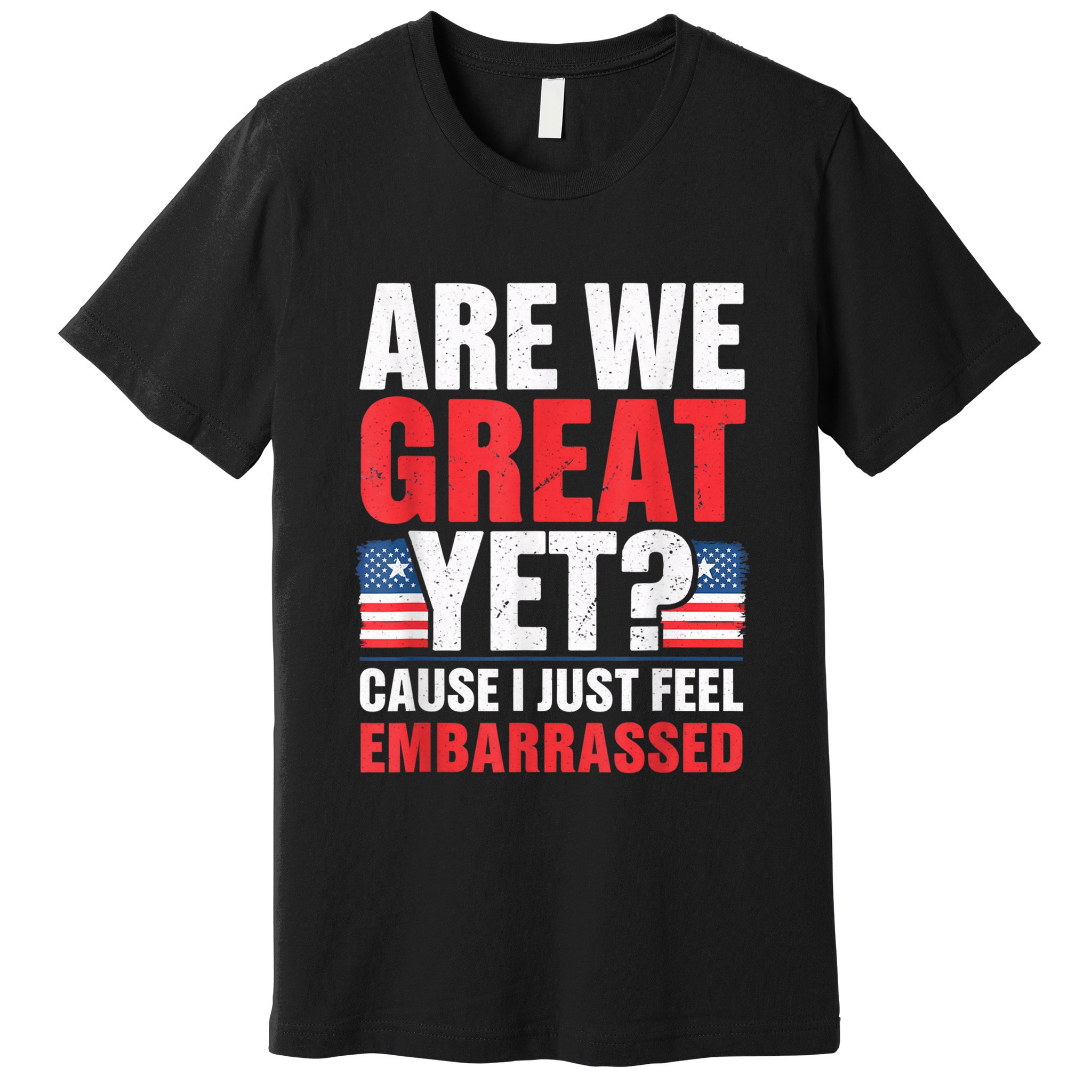 Are We Great Yet Cause I Just Feel Embarrassed Anti Trump Premium T-Shirt