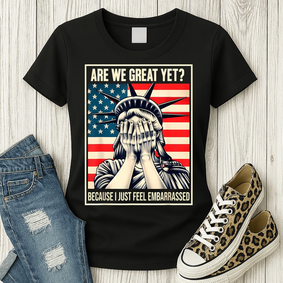Are We Great Yet Because I Just Feel Embarrassed Womens T-Shirt