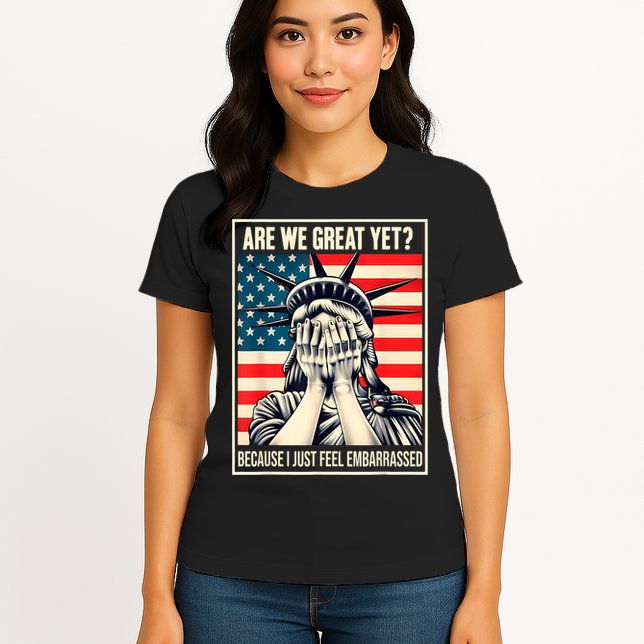 Are We Great Yet Because I Just Feel Embarrassed Womens T-Shirt