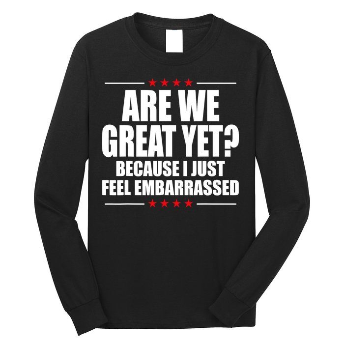 Are We Great Yet Because I Just Feel Embarrassed Long Sleeve Shirt