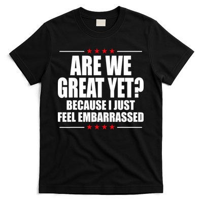 Are We Great Yet Because I Just Feel Embarrassed T-Shirt